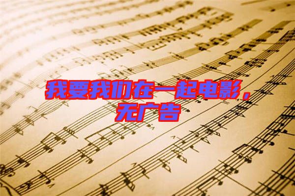 我要我們在一起電影，無廣告