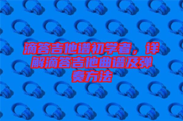 滴答吉他譜初學(xué)者，詳解滴答吉他曲譜及彈奏方法