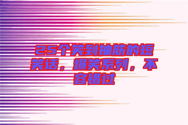25個笑到抽筋的短笑話，爆笑系列，不容錯過