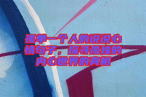 孤單一個(gè)人的說說心情句子，探尋孤獨(dú)的內(nèi)心世界的真相