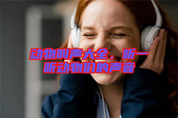 動(dòng)物叫聲大全，聽(tīng)一聽(tīng)動(dòng)物們的聲音