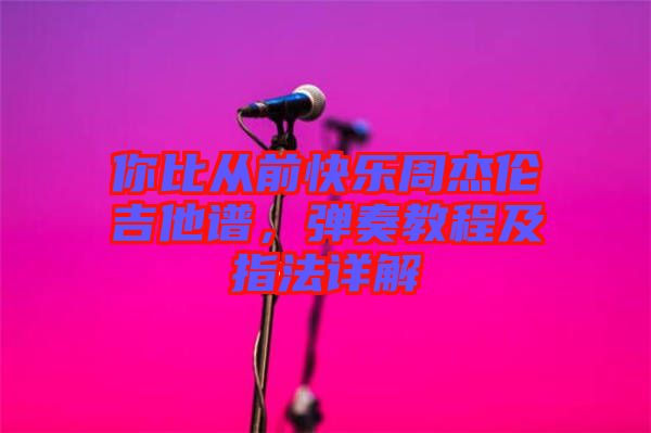 你比從前快樂(lè)周杰倫吉他譜，彈奏教程及指法詳解