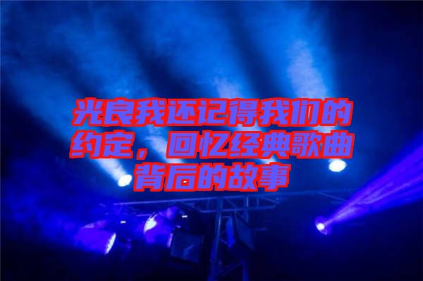 光良我還記得我們的約定，回憶經(jīng)典歌曲背后的故事
