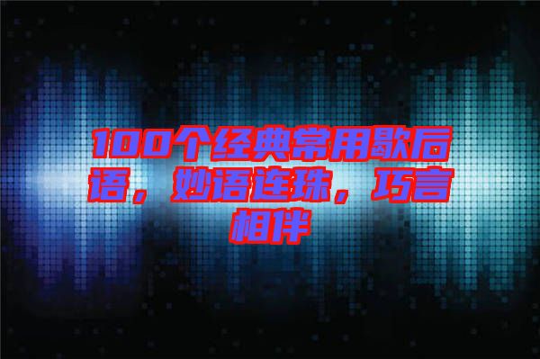 100個(gè)經(jīng)典常用歇后語，妙語連珠，巧言相伴