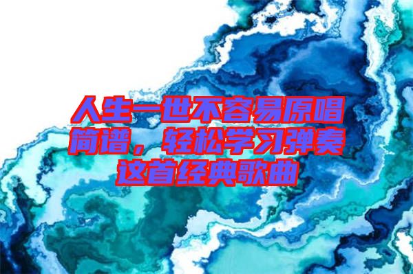 人生一世不容易原唱簡(jiǎn)譜，輕松學(xué)習(xí)彈奏這首經(jīng)典歌曲