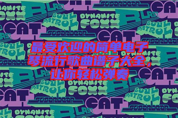 最受歡迎的簡單電子琴流行歌曲譜子大全，讓你輕松彈奏