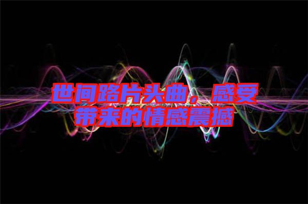 世間路片頭曲，感受帶來的情感震撼