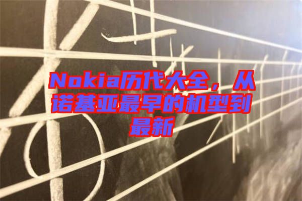Nokia歷代大全，從諾基亞最早的機型到最新