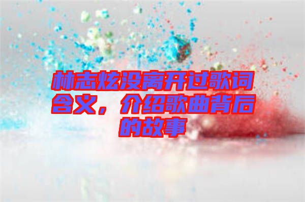 林志炫沒離開過歌詞含義，介紹歌曲背后的故事