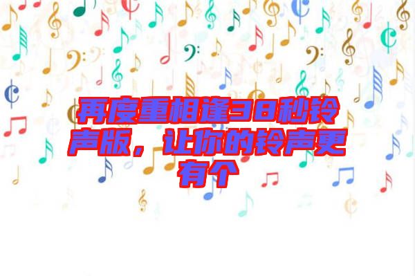 再度重相逢38秒鈴聲版，讓你的鈴聲更有個(gè)