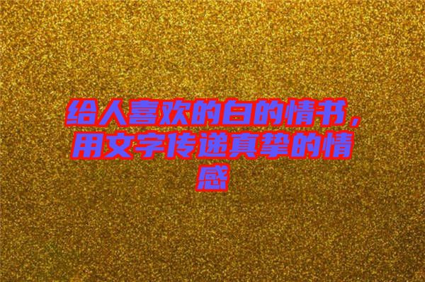 給人喜歡的白的情書，用文字傳遞真摯的情感