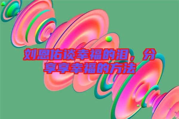 劉恩佑談幸福的淚，分享享幸福的方法