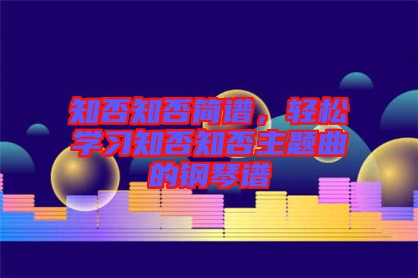 知否知否簡(jiǎn)譜，輕松學(xué)習(xí)知否知否主題曲的鋼琴譜