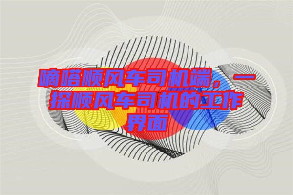 嘀嗒順風(fēng)車司機(jī)端，一探順風(fēng)車司機(jī)的工作界面