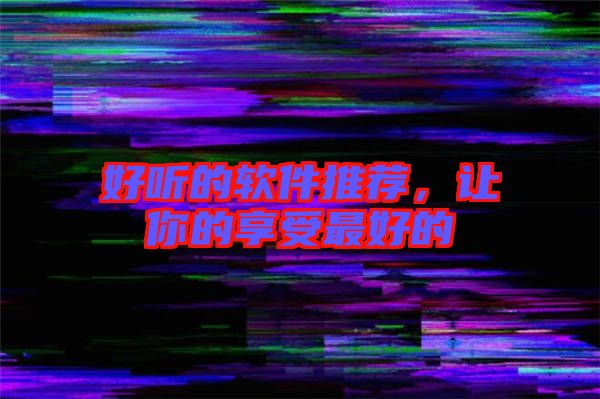 好聽的軟件推薦，讓你的享受最好的