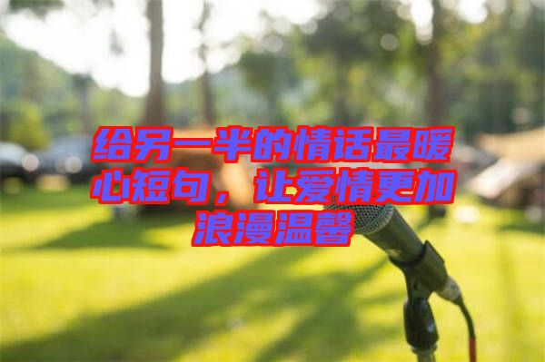 給另一半的情話最暖心短句，讓愛情更加浪漫溫馨