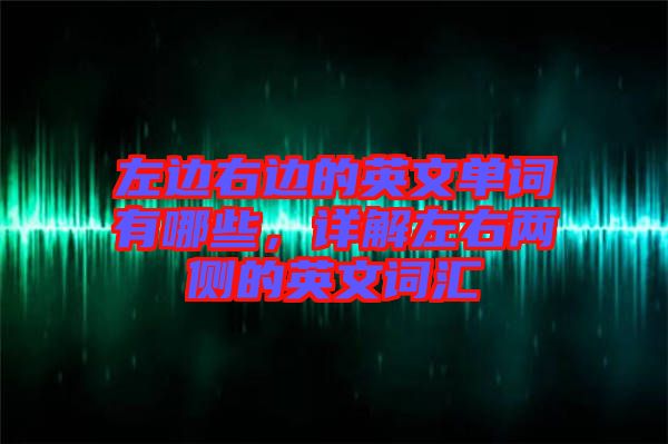 左邊右邊的英文單詞有哪些，詳解左右兩側(cè)的英文詞匯