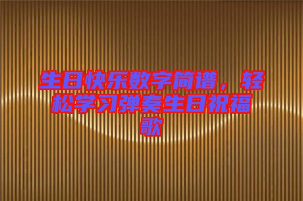 生日快樂數(shù)字簡(jiǎn)譜，輕松學(xué)習(xí)彈奏生日祝福歌