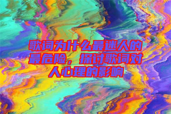 歌詞為什么最迷人的最危險(xiǎn)，探討歌詞對人心理的影響