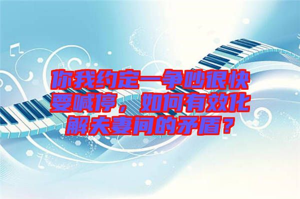 你我約定一爭吵很快要喊停，如何有效化解夫妻間的矛盾？