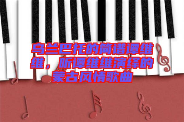 烏蘭巴托的簡譜譚維維，聽譚維維演繹的蒙古風(fēng)情歌曲