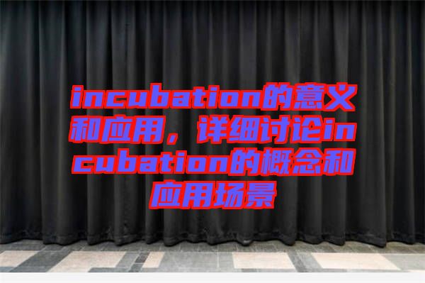incubation的意義和應(yīng)用，詳細(xì)討論incubation的概念和應(yīng)用場(chǎng)景