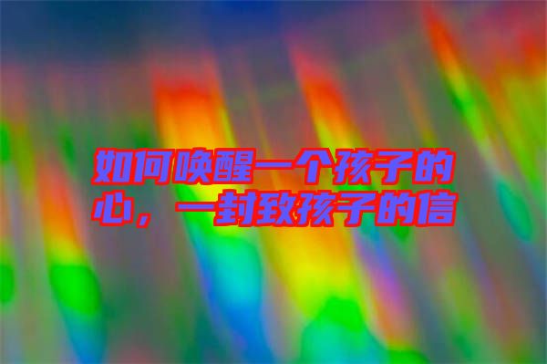 如何喚醒一個(gè)孩子的心，一封致孩子的信