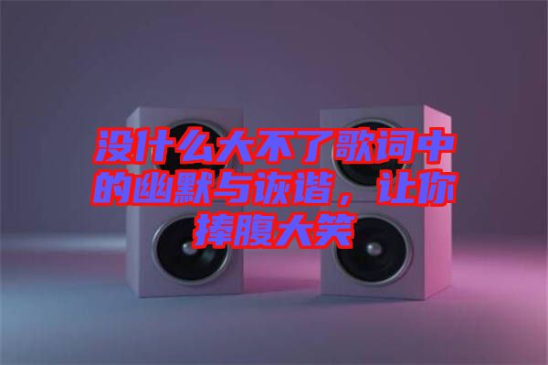 沒什么大不了歌詞中的幽默與詼諧，讓你捧腹大笑