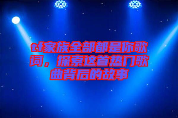 tf家族全部都是你歌詞，探索這首熱門(mén)歌曲背后的故事