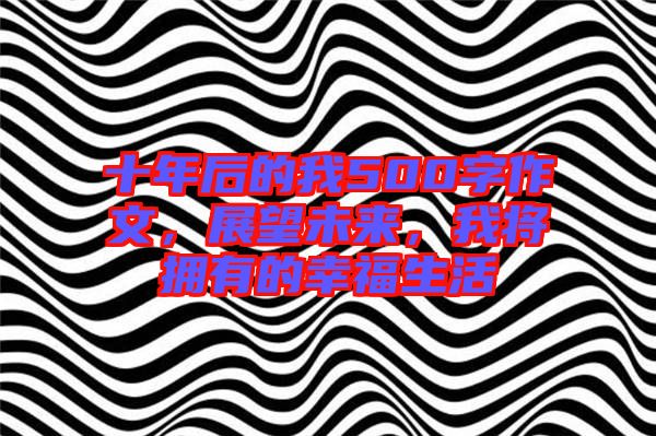 十年后的我500字作文，展望未來，我將擁有的幸福生活