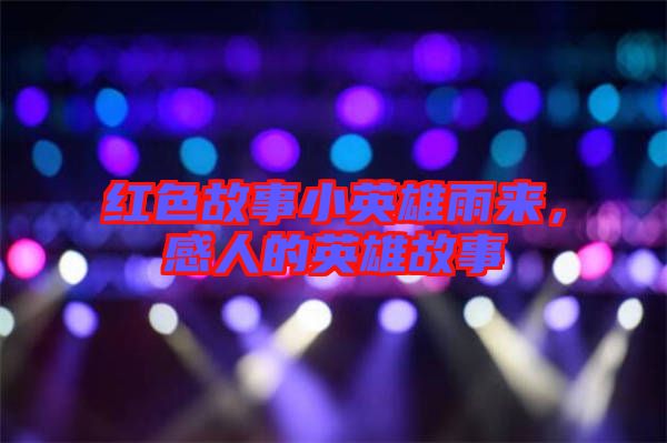 紅色故事小英雄雨來(lái)，感人的英雄故事