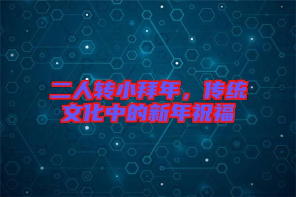 二人轉(zhuǎn)小拜年，傳統(tǒng)文化中的新年祝福