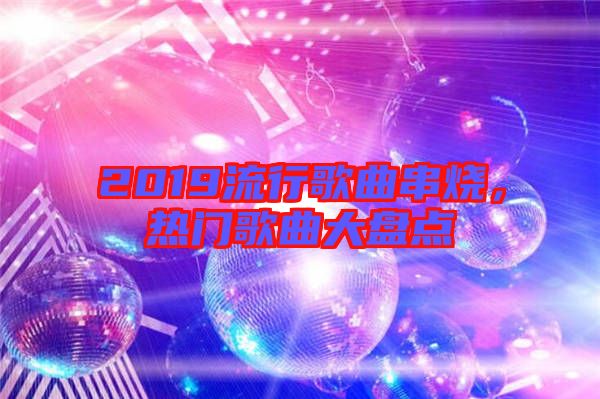 2019流行歌曲串燒，熱門歌曲大盤點
