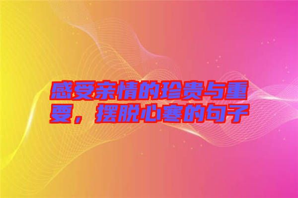 感受親情的珍貴與重要，擺脫心寒的句子