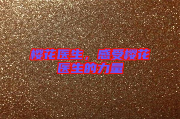 櫻花醫(yī)生，感受櫻花醫(yī)生的力量