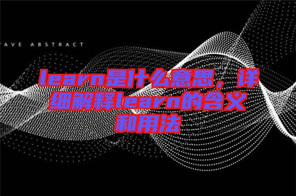 learn是什么意思，詳細(xì)解釋learn的含義和用法
