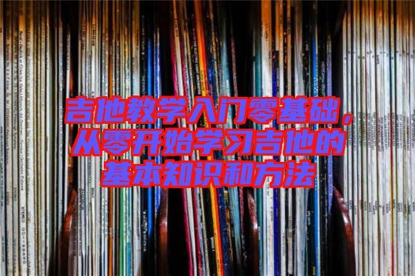 吉他教學(xué)入門零基礎(chǔ)，從零開(kāi)始學(xué)習(xí)吉他的基本知識(shí)和方法