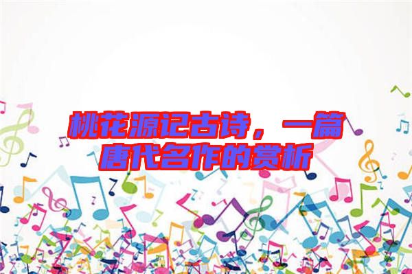 桃花源記古詩，一篇唐代名作的賞析