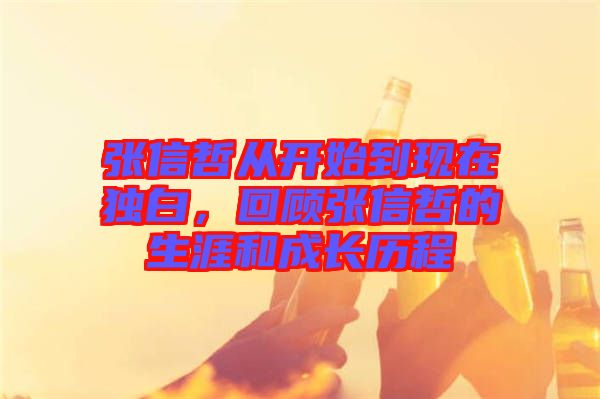 張信哲從開始到現(xiàn)在獨(dú)白，回顧張信哲的生涯和成長歷程
