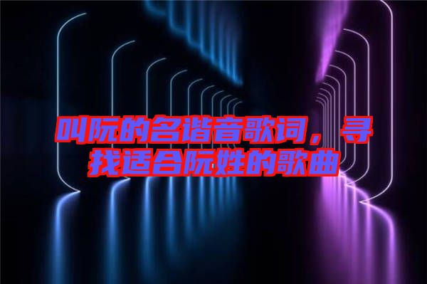 叫阮的名諧音歌詞，尋找適合阮姓的歌曲