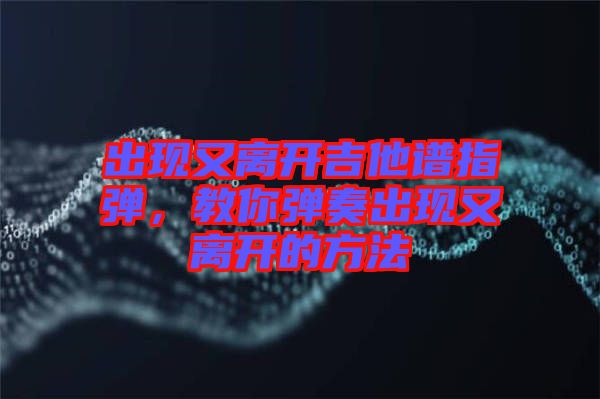 出現(xiàn)又離開吉他譜指彈，教你彈奏出現(xiàn)又離開的方法