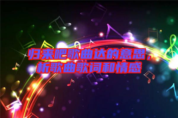 歸來吧歌曲達(dá)的意思，析歌曲歌詞和情感