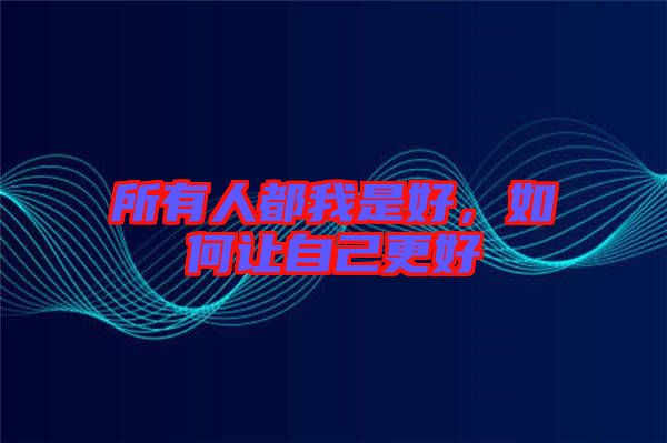 所有人都我是好，如何讓自己更好