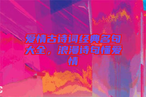 愛情古詩詞經(jīng)典名句大全，浪漫詩句懂愛情