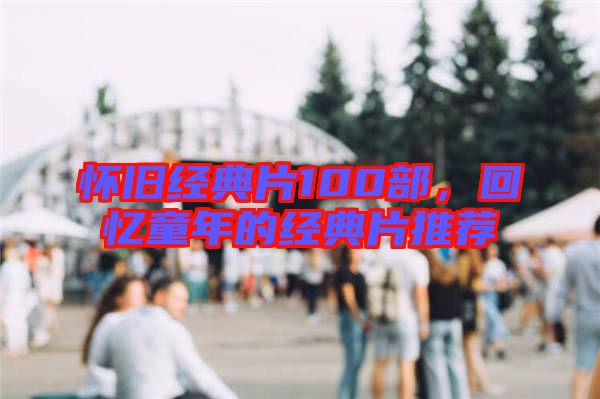 懷舊經(jīng)典片100部，回憶童年的經(jīng)典片推薦