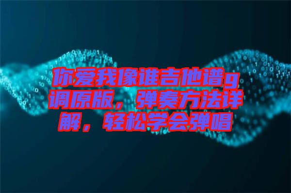 你愛我像誰吉他譜g調(diào)原版，彈奏方法詳解，輕松學(xué)會彈唱