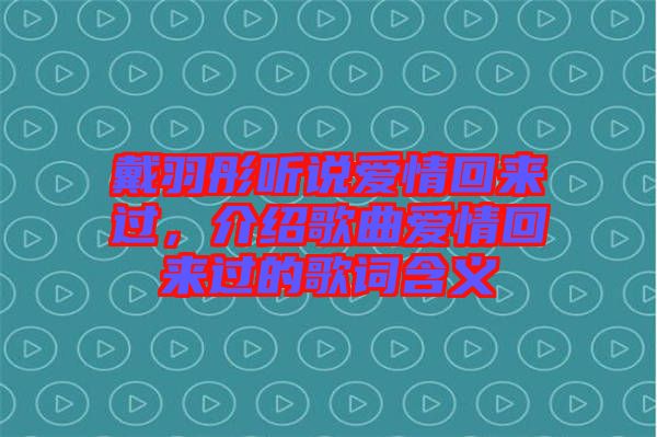 戴羽彤聽說愛情回來過，介紹歌曲愛情回來過的歌詞含義
