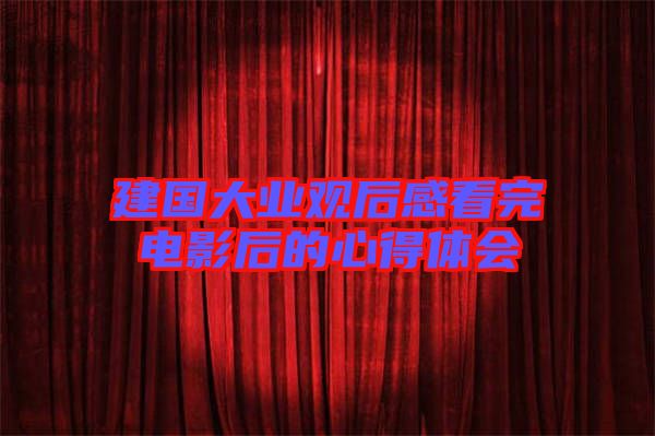 建國大業(yè)觀后感看完電影后的心得體會(huì)