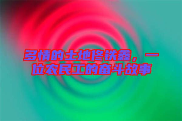 多情的土地佟鐵鑫，一位農(nóng)民工的奮斗故事