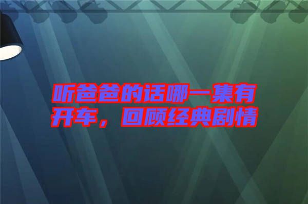 聽爸爸的話哪一集有開車，回顧經(jīng)典劇情